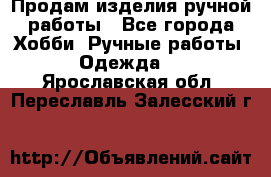 Продам изделия ручной работы - Все города Хобби. Ручные работы » Одежда   . Ярославская обл.,Переславль-Залесский г.